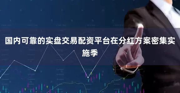 国内可靠的实盘交易配资平台在分红方案密集实施季