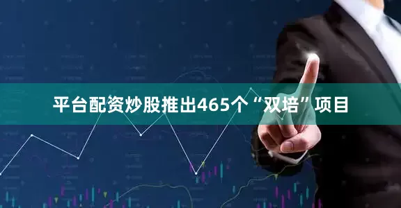 平台配资炒股推出465个“双培”项目