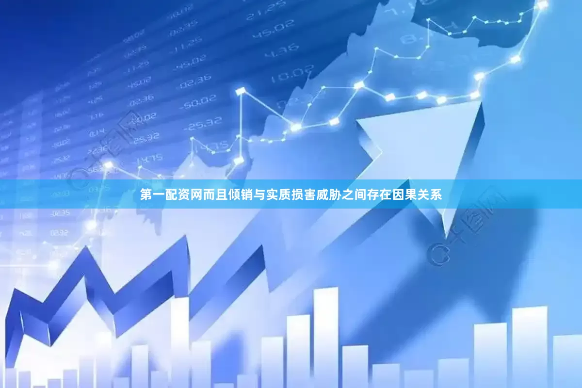 第一配资网而且倾销与实质损害威胁之间存在因果关系
