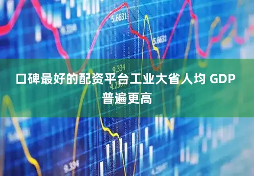 口碑最好的配资平台工业大省人均 GDP 普遍更高