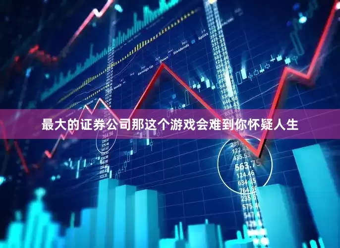 最大的证券公司那这个游戏会难到你怀疑人生