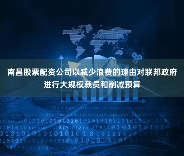 南昌股票配资公司以减少浪费的理由对联邦政府进行大规模裁员和削减预算
