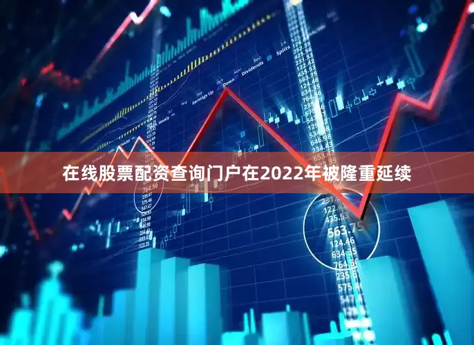 在线股票配资查询门户在2022年被隆重延续
