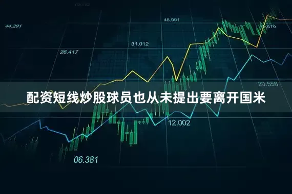 配资短线炒股球员也从未提出要离开国米
