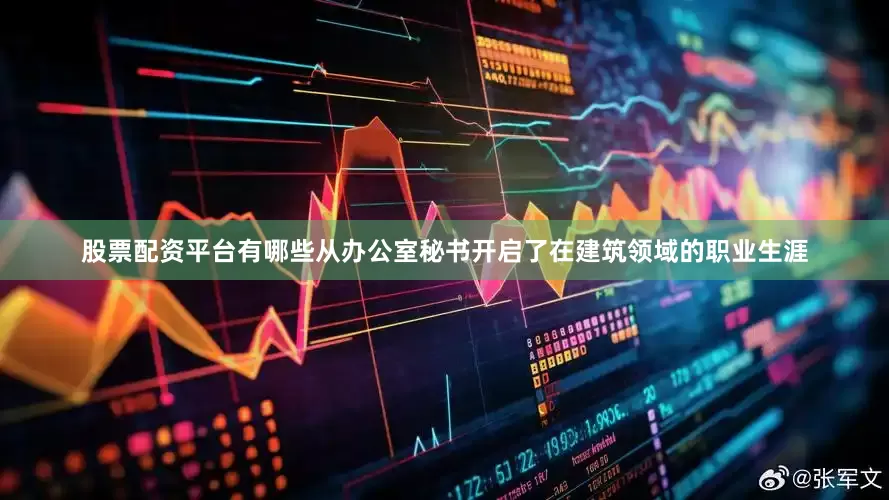 股票配资平台有哪些从办公室秘书开启了在建筑领域的职业生涯
