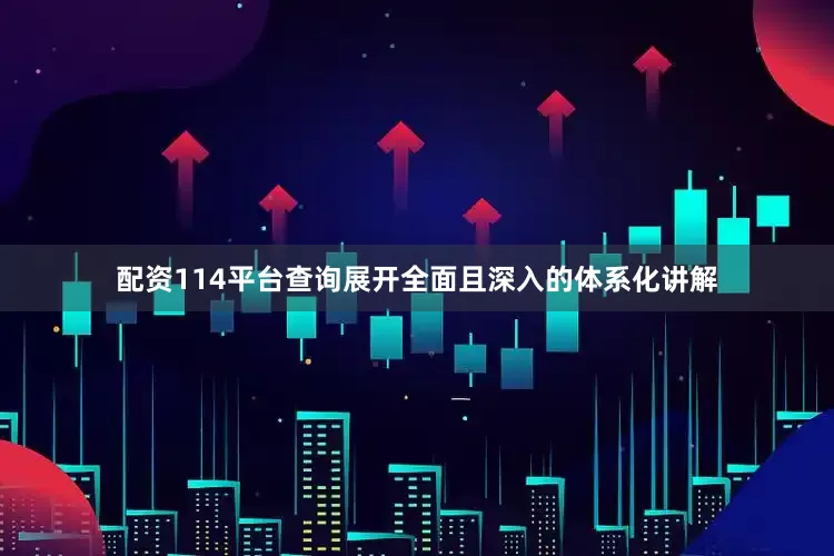 配资114平台查询展开全面且深入的体系化讲解