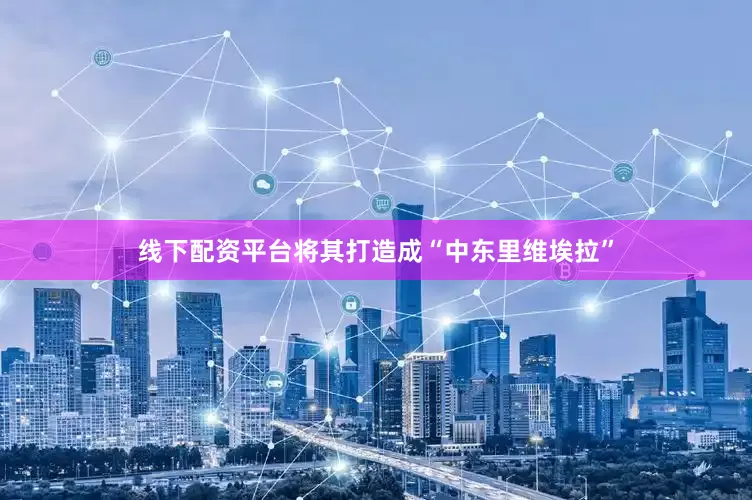 线下配资平台将其打造成“中东里维埃拉”