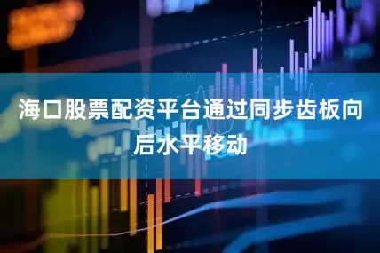 海口股票配资平台通过同步齿板向后水平移动