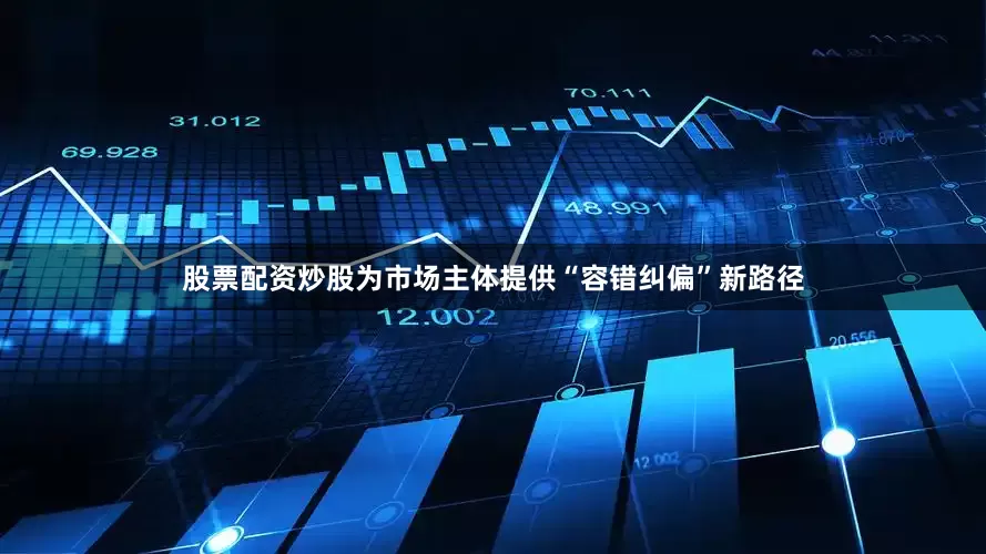 股票配资炒股为市场主体提供“容错纠偏”新路径