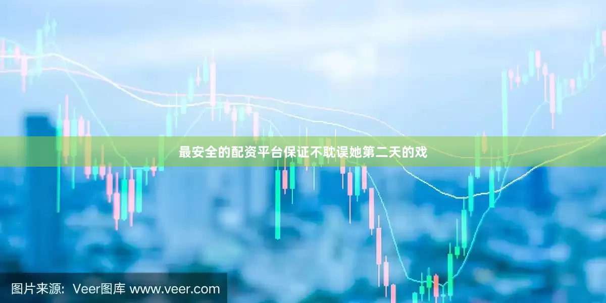 最安全的配资平台保证不耽误她第二天的戏
