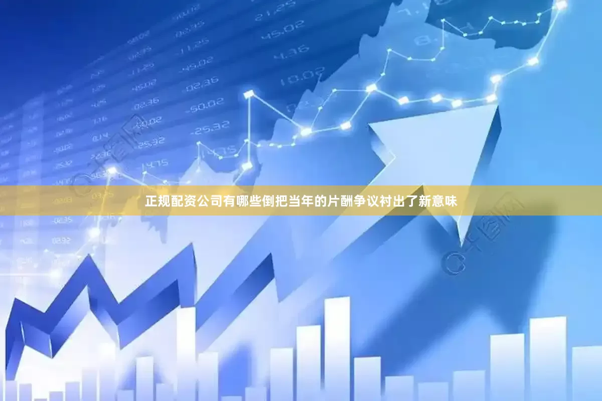 正规配资公司有哪些倒把当年的片酬争议衬出了新意味