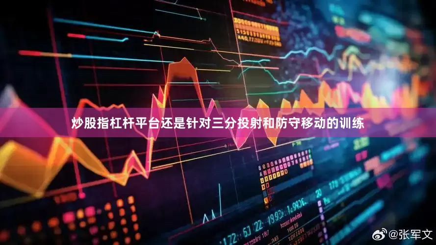 炒股指杠杆平台还是针对三分投射和防守移动的训练