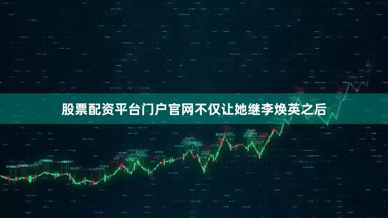 股票配资平台门户官网不仅让她继李焕英之后