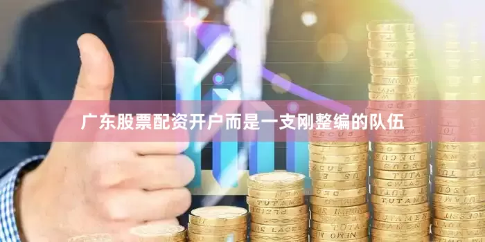 广东股票配资开户而是一支刚整编的队伍