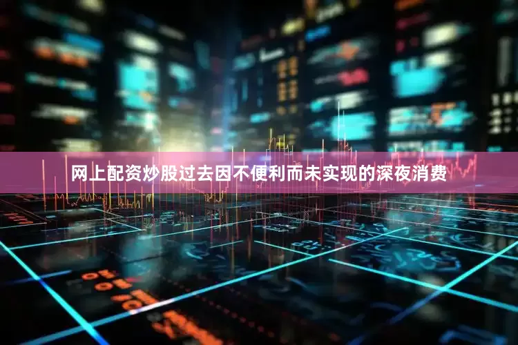 网上配资炒股过去因不便利而未实现的深夜消费