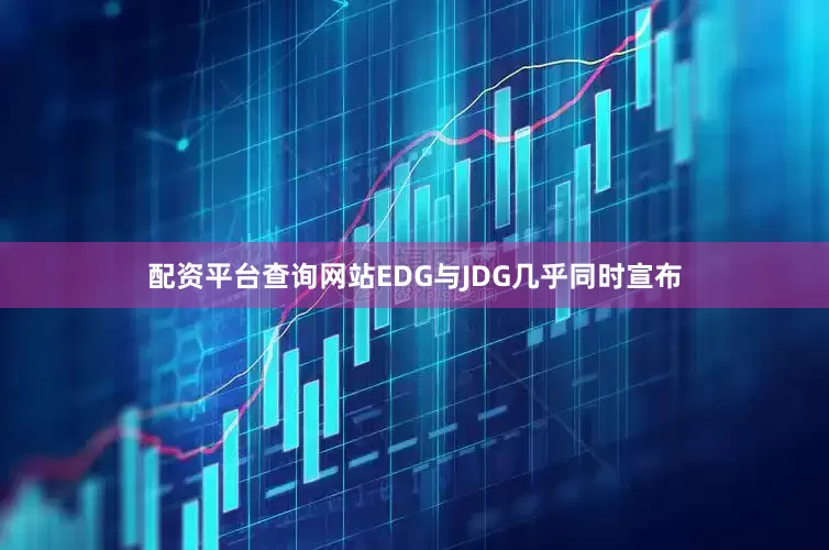 配资平台查询网站EDG与JDG几乎同时宣布