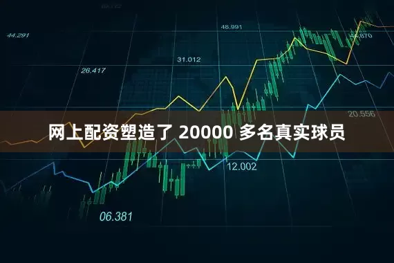 网上配资塑造了 20000 多名真实球员