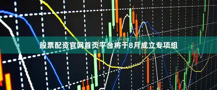股票配资官网首页平台将于8月成立专项组