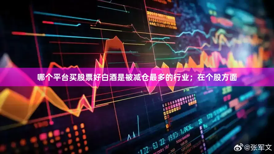 哪个平台买股票好白酒是被减仓最多的行业；在个股方面