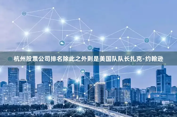杭州股票公司排名除此之外则是美国队队长扎克-约翰逊