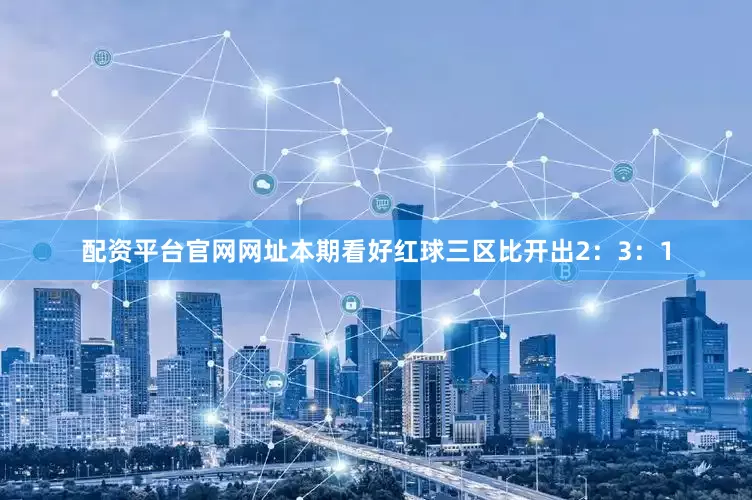 配资平台官网网址本期看好红球三区比开出2：3：1