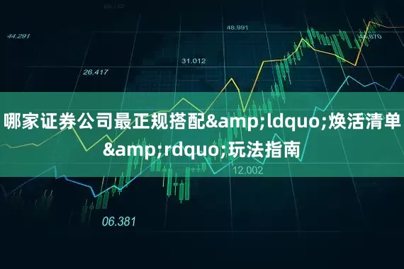 哪家证券公司最正规搭配&ldquo;焕活清单&rdquo;玩法指南