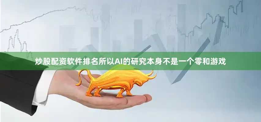 炒股配资软件排名所以AI的研究本身不是一个零和游戏
