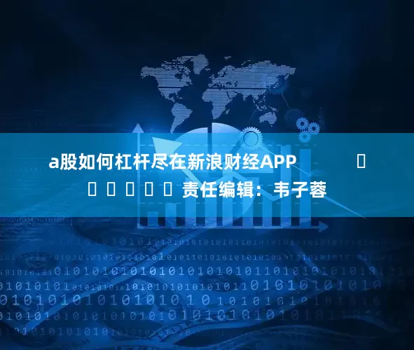 a股如何杠杆尽在新浪财经APP            						责任编辑：韦子蓉