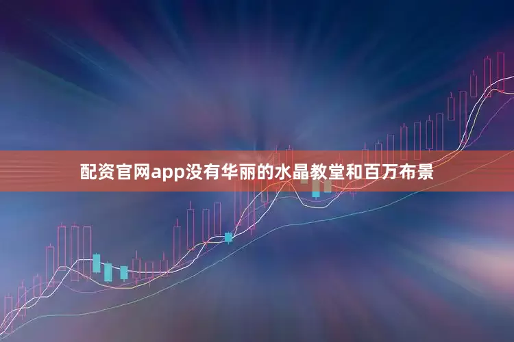 配资官网app没有华丽的水晶教堂和百万布景