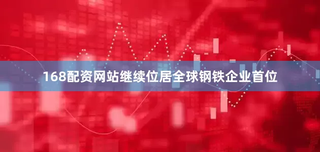 168配资网站继续位居全球钢铁企业首位
