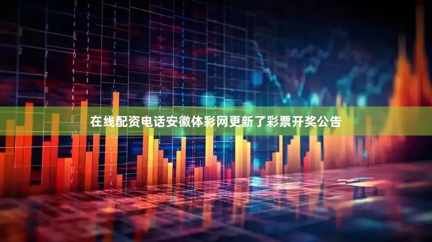 在线配资电话安徽体彩网更新了彩票开奖公告