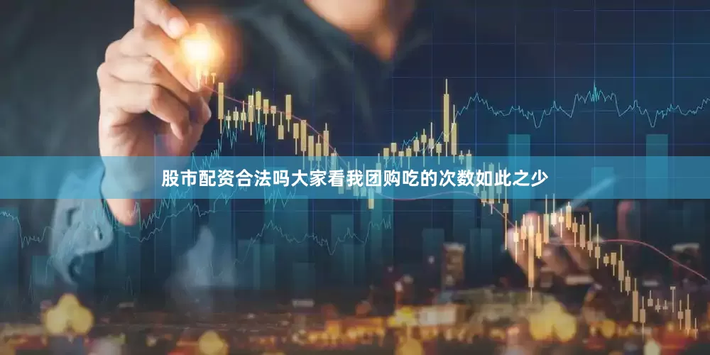 股市配资合法吗大家看我团购吃的次数如此之少