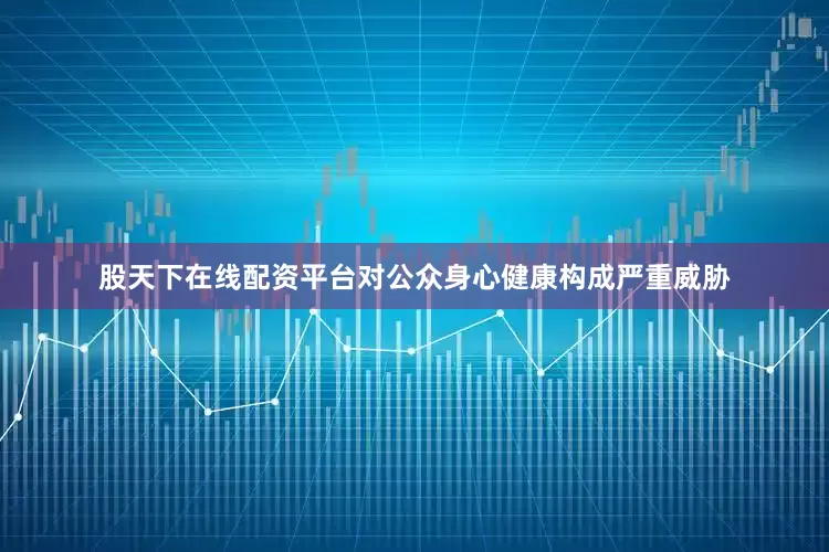 股天下在线配资平台对公众身心健康构成严重威胁