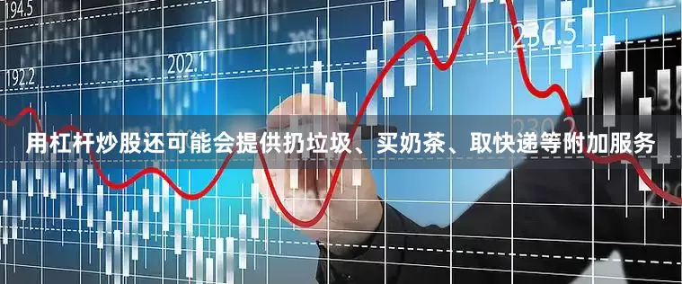 用杠杆炒股还可能会提供扔垃圾、买奶茶、取快递等附加服务
