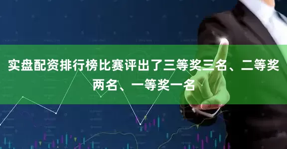 实盘配资排行榜比赛评出了三等奖三名、二等奖两名、一等奖一名