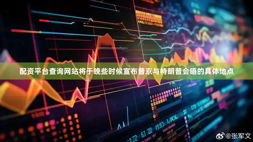 配资平台查询网站将于晚些时候宣布普京与特朗普会晤的具体地点