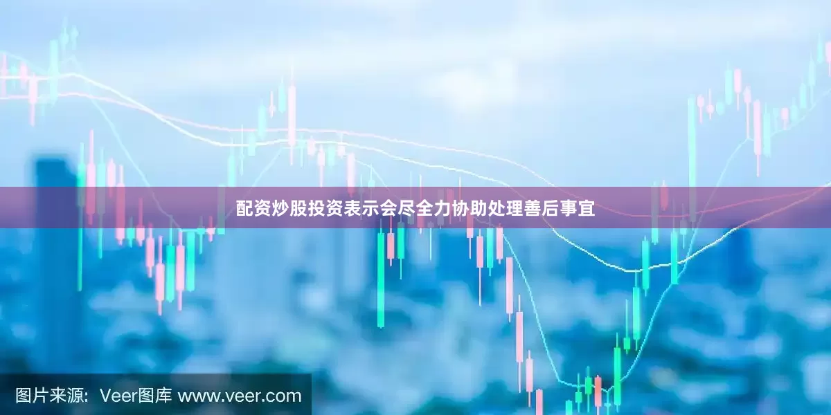 配资炒股投资表示会尽全力协助处理善后事宜