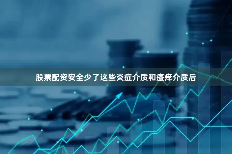 股票配资安全少了这些炎症介质和瘙痒介质后