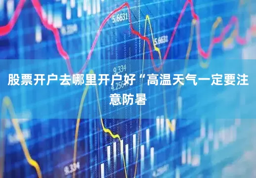 股票开户去哪里开户好“高温天气一定要注意防暑
